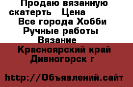 Продаю вязанную скатерть › Цена ­ 3 000 - Все города Хобби. Ручные работы » Вязание   . Красноярский край,Дивногорск г.